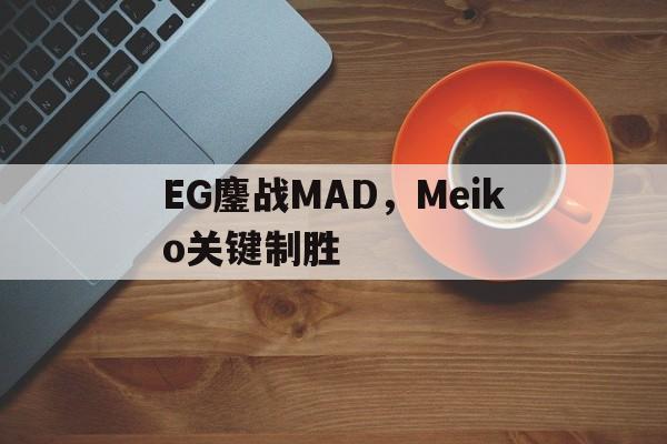 EG鏖战MAD，Meiko关键制胜的简单介绍